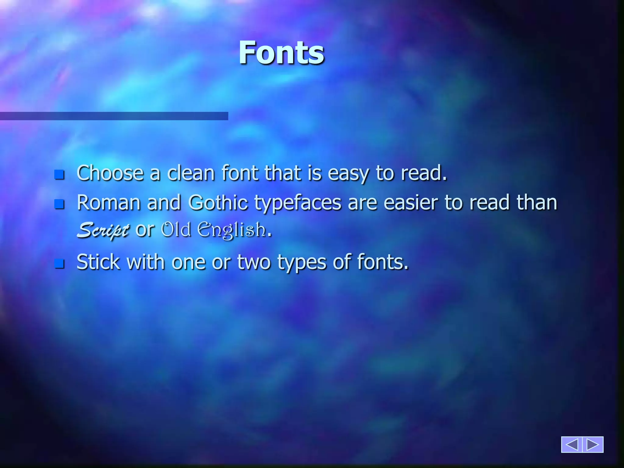 FontsChoose a clean font that is easy to read.Roman and Gothic typefaces are easier to read than Scriptor Old English.Stick with one or two types of fonts.