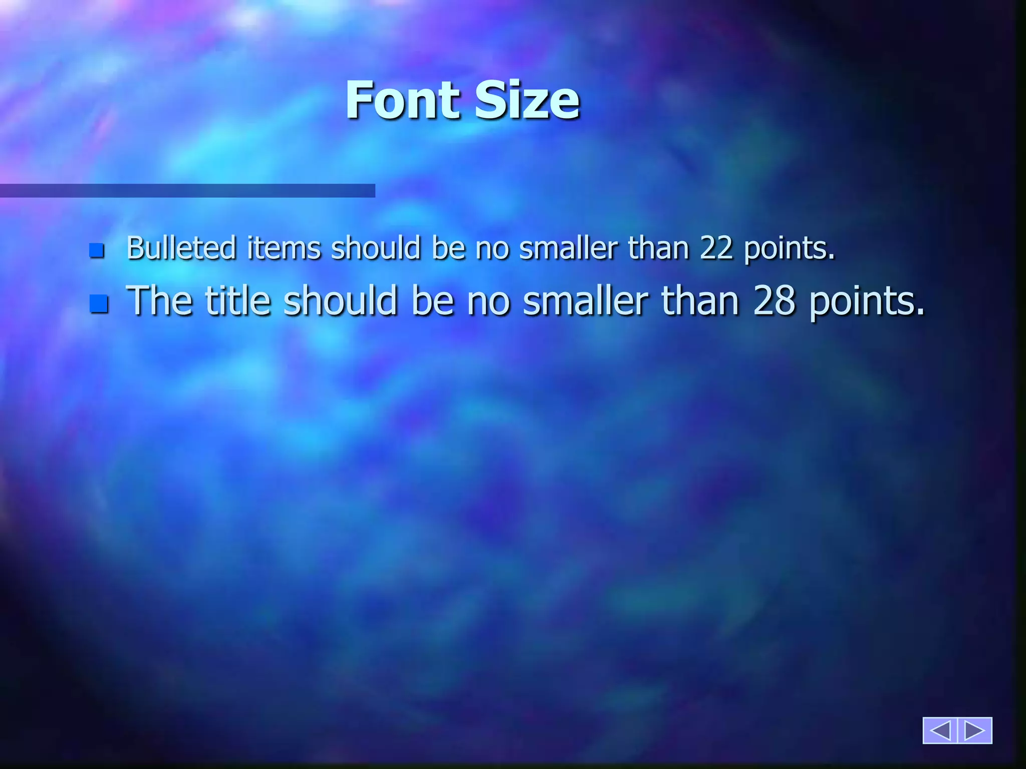 Font SizeBulleted items should be no smaller than 22 points.The title should be no smaller than 28 points.