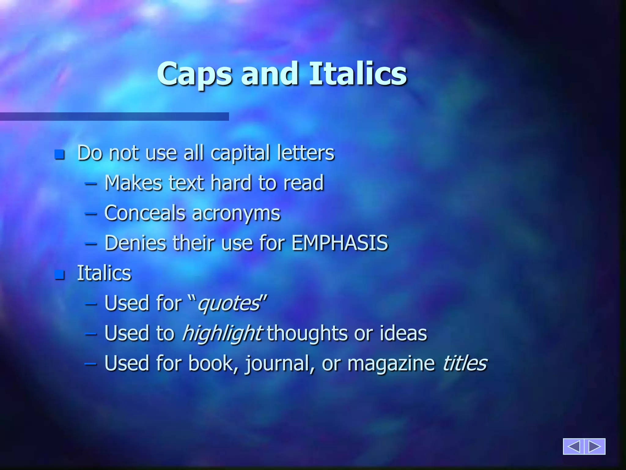 Caps and ItalicsDo not use all capital lettersMakes text hard to readConceals acronymsDenies their use for EMPHASISItalicsUsed for “quotes”Used to highlight thoughts or ideasUsed for book, journal, or magazine titles
