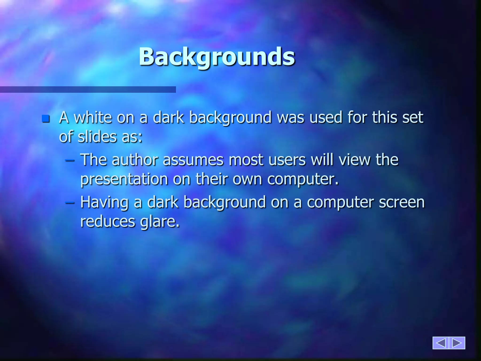 BackgroundsA white on a dark background was used for this set of slides as:The author assumes most users will view the presentation on their own computer.Having a dark background on a computer screen reduces glare.