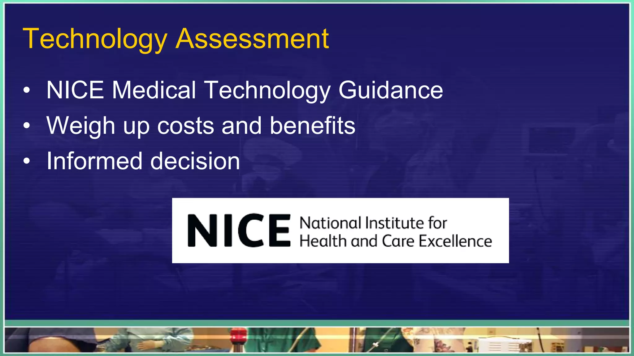 Technology Assessment
• NICE Medical Technology Guidance
• Weigh up costs and benefits
• Informed decision
 