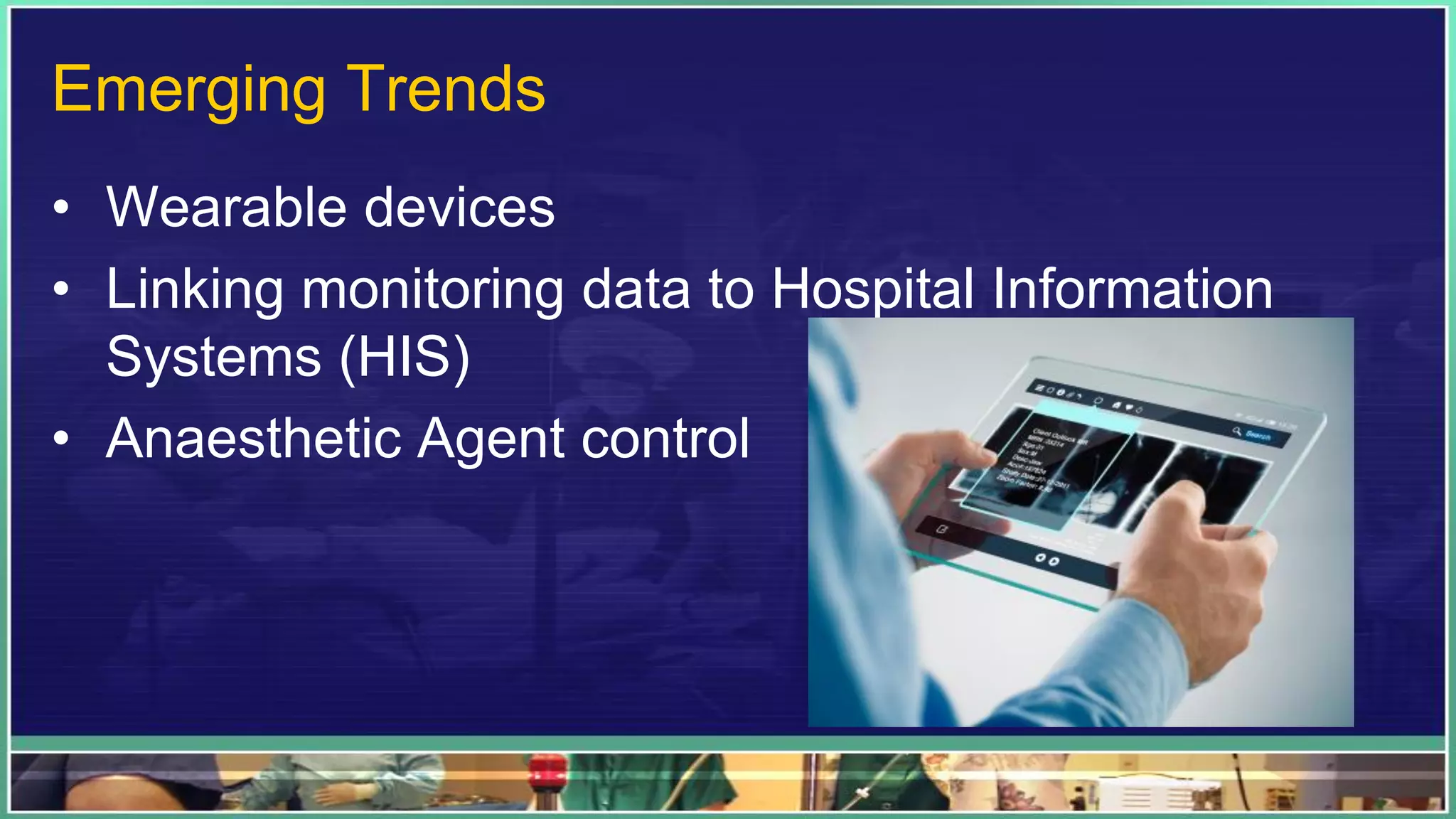 Emerging Trends
• Wearable devices
• Linking monitoring data to Hospital Information
Systems (HIS)
• Anaesthetic Agent control
 