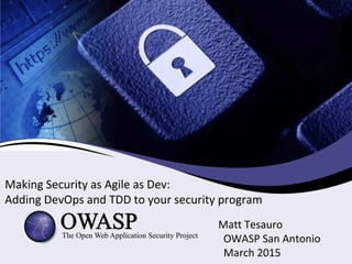 Making Security as Agile as Dev:
Adding DevOps and TDD to your security program
Matt Tesauro
OWASP San Antonio
March 2015
 