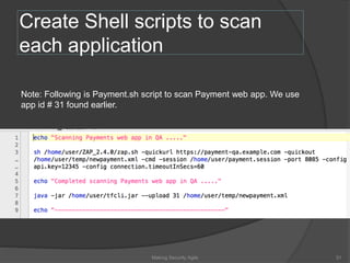Create Shell scripts to scan
each application
Note: Following is Payment.sh script to scan Payment web app. We use
app id # 31 found earlier.
31Making Security Agile
 