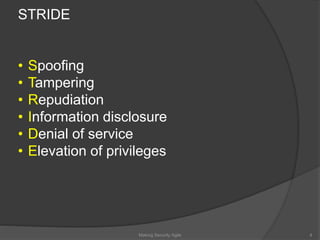 4
STRIDE
• Spoofing
• Tampering
• Repudiation
• Information disclosure
• Denial of service
• Elevation of privileges
Making Security Agile
 
