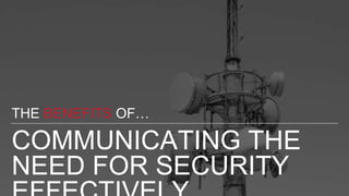 COMMUNICATING THE
NEED FOR SECURITY
THE BENEFITS OF…
 