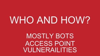 WHO AND HOW?
MOSTLY BOTS
ACCESS POINT
VULNERAILITIES
 