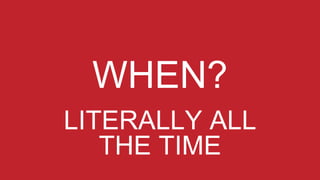 LITERALLY ALL
THE TIME
 