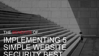 IMPLEMENTING 5
SIMPLE WEBSITE
THE BENEFITS OF…
 