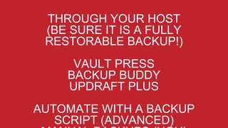 THROUGH YOUR HOST
(BE SURE IT IS A FULLY
RESTORABLE BACKUP!)
VAULT PRESS
BACKUP BUDDY
UPDRAFT PLUS
AUTOMATE WITH A BACKUP
SCRIPT (ADVANCED)
 