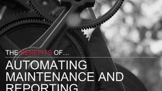 AUTOMATING
MAINTENANCE AND
THE BENEFITS OF…
 