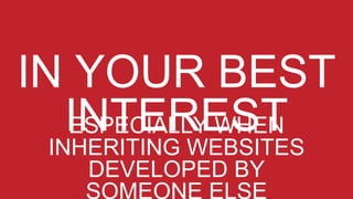 ESPECIALLY WHEN
INHERITING WEBSITES
DEVELOPED BY
SOMEONE ELSE
 