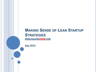 MAKING SENSE OF LEAN STARTUP
STRATEGIES
WWW.SQUAREPRISM.COM


Sep 2012
 