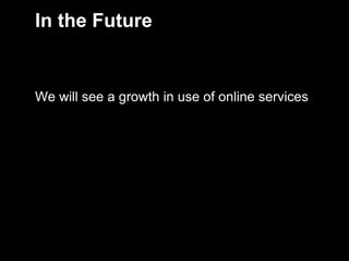 In the Future


     We will see a growth in use of online services




11
 
