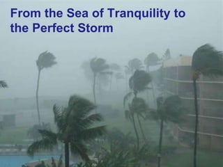 From the Sea of Tranquility to
     the Perfect Storm
        Stormy times




35
 