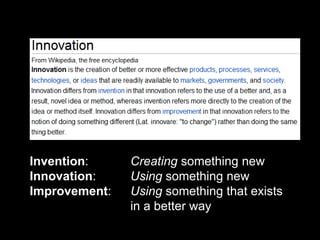Innovation




     Invention:     Creating something new
     Innovation:    Using something new
     Improvement:   Using something that exists
                    in a better way

38
 