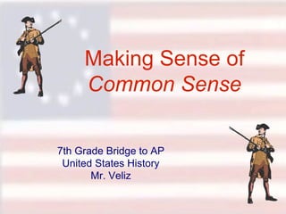 Making Sense of  Common Sense 7 th  Grade Bridge to AP United States History Mr. Veliz 