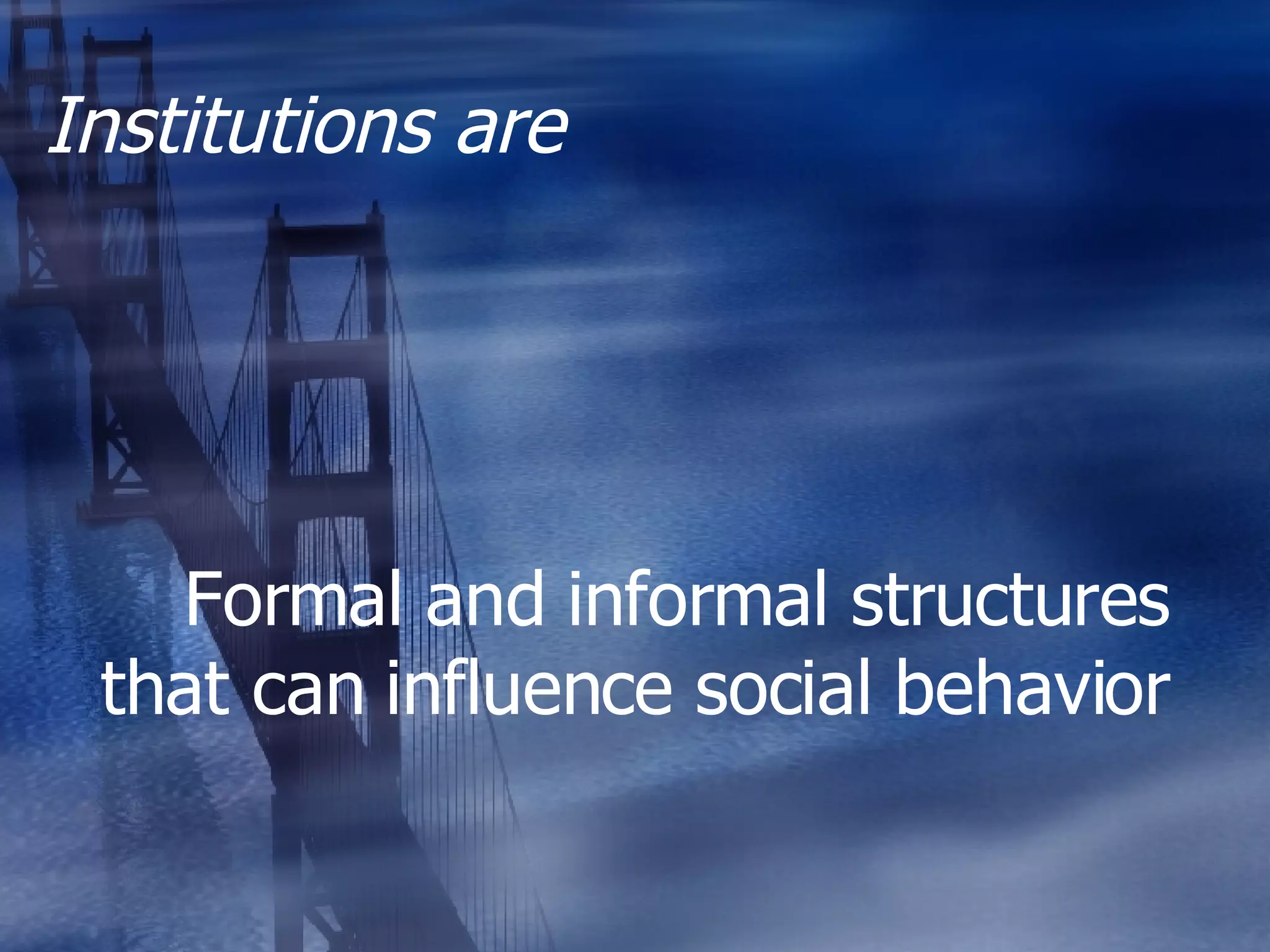 Institutions are Formal and informal structures that can influence social behavior 