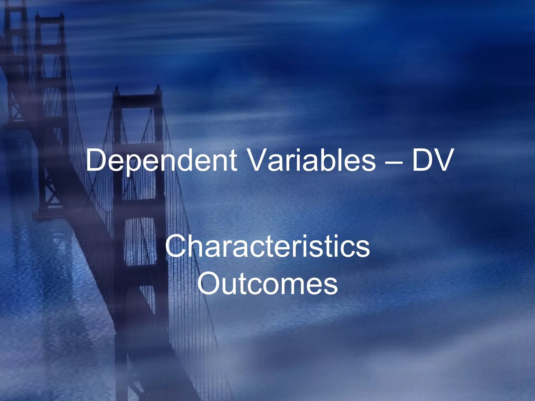 Dependent Variables – DV Characteristics Outcomes 