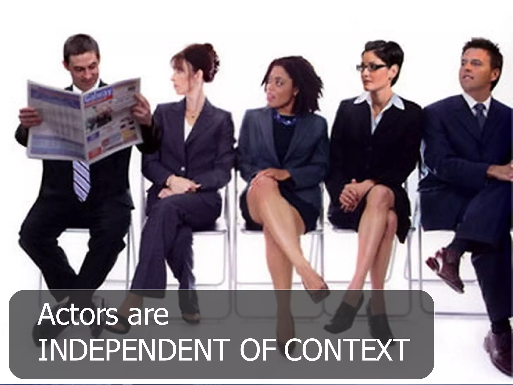 Actors are INDEPENDENT OF CONTEXT 