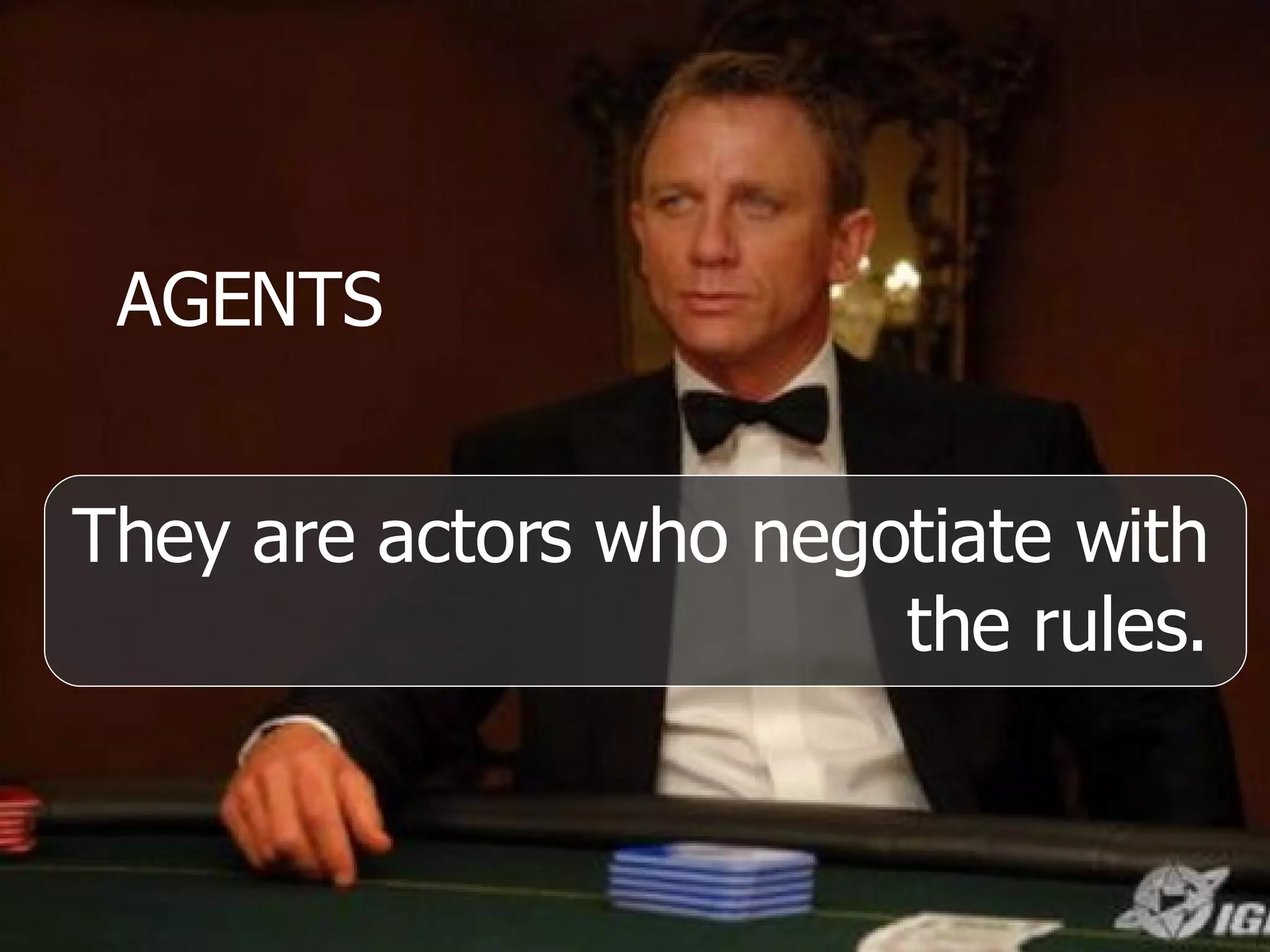 AGENTS They are actors who negotiate with the rules. 