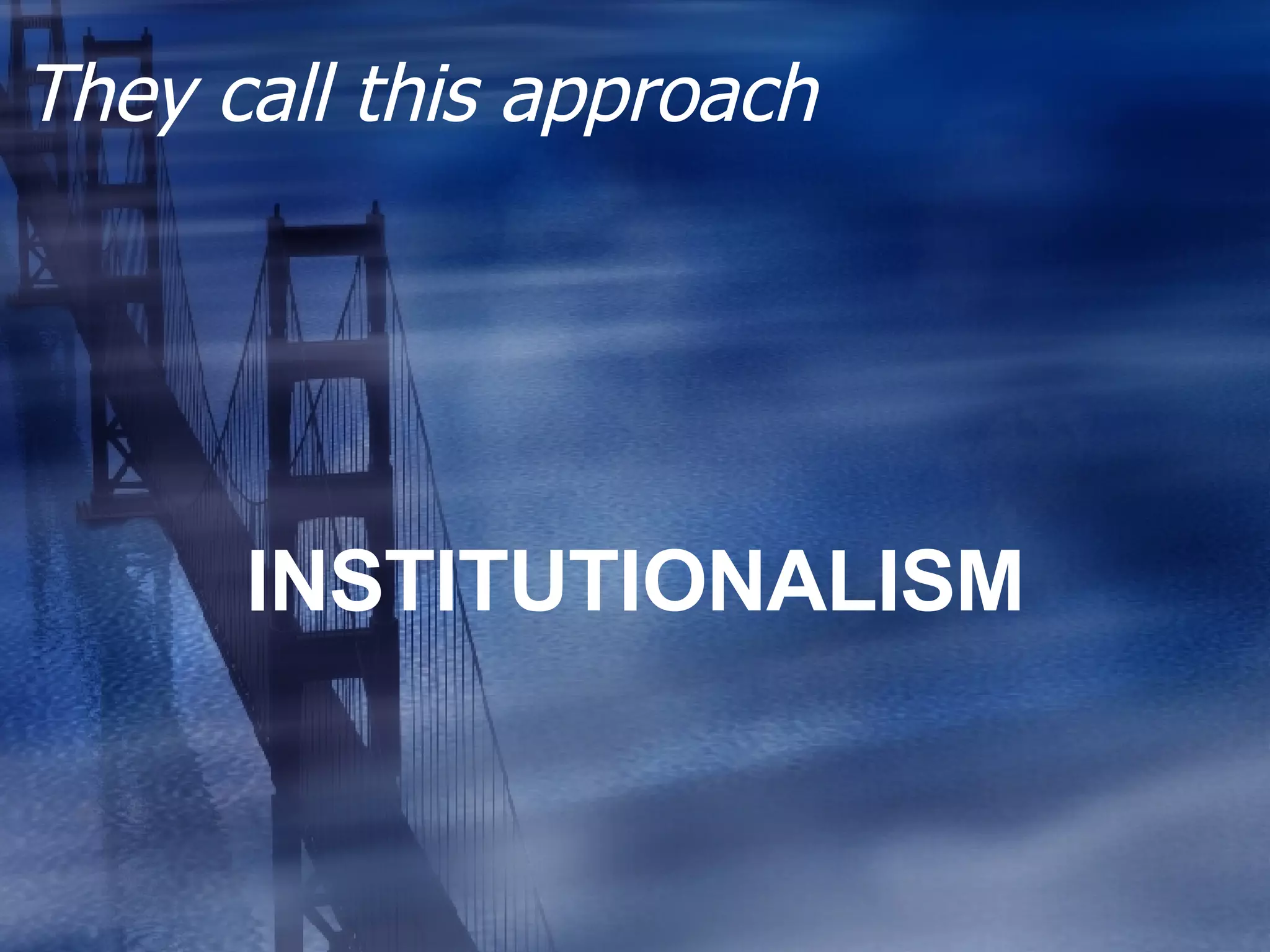They call this approach INSTITUTIONALISM 