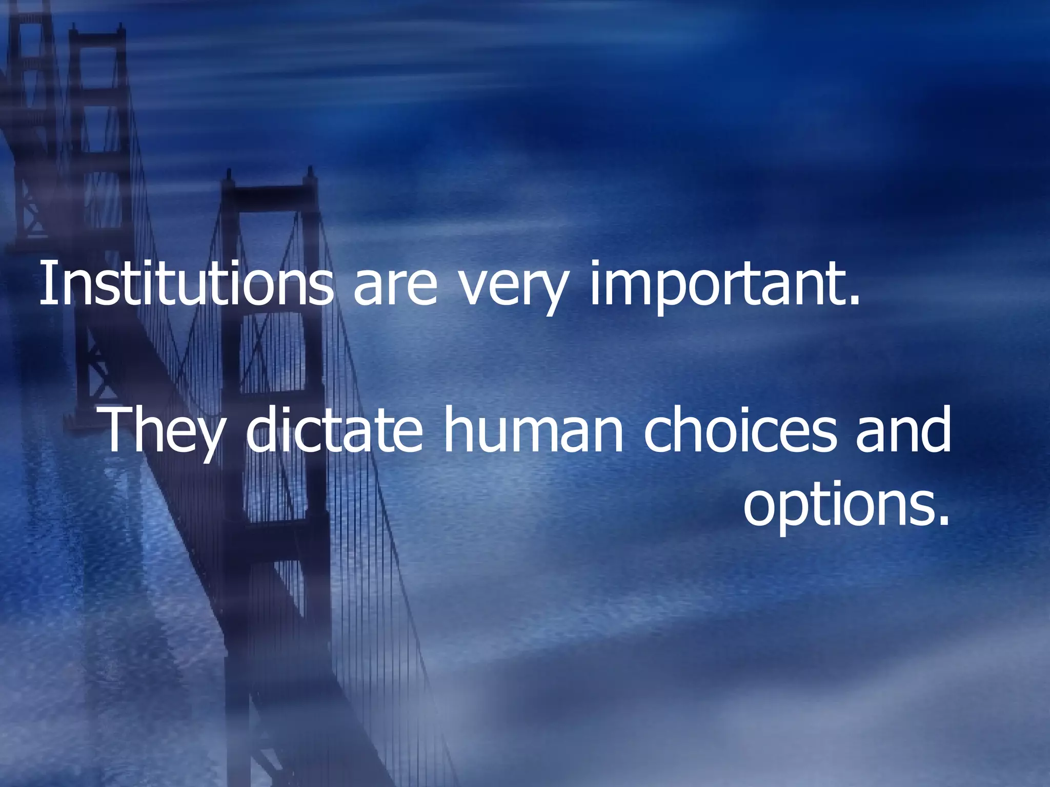 Institutions are very important. They dictate human choices and options. 