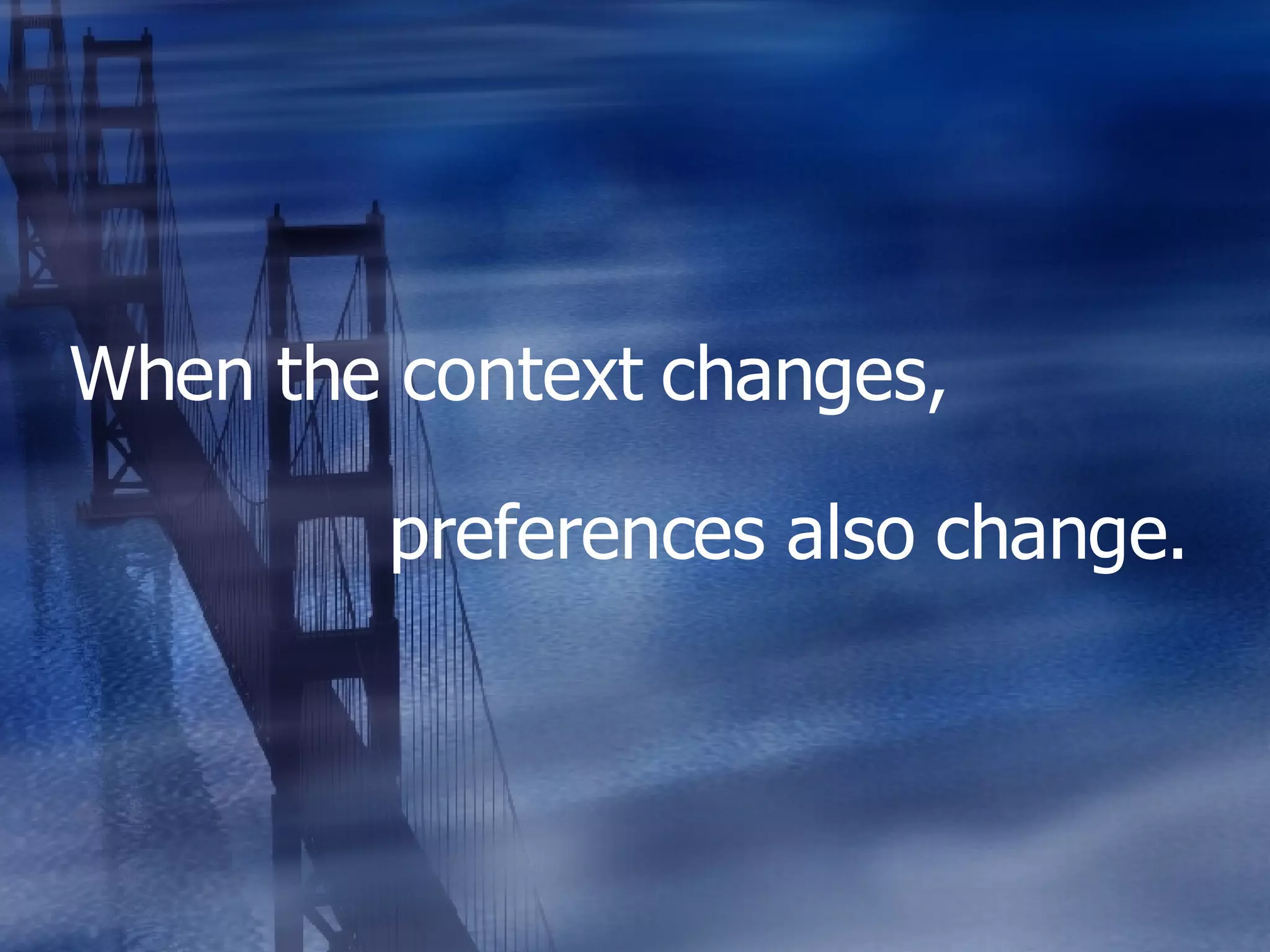 When the context changes, preferences also change. 