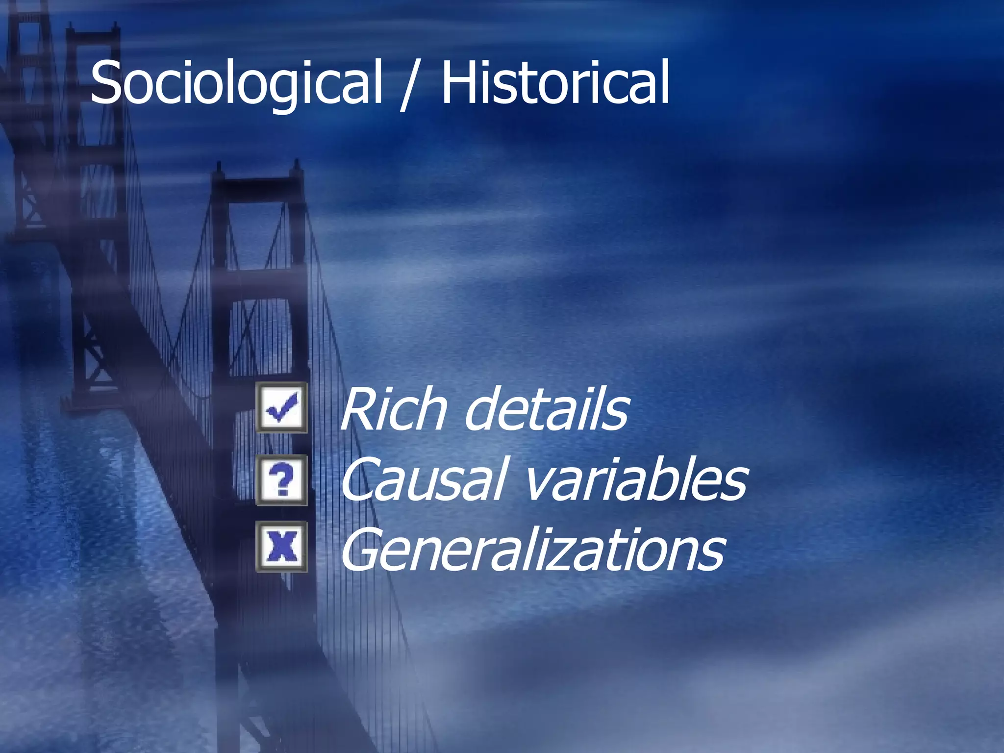Sociological / Historical Rich details Causal variables Generalizations 