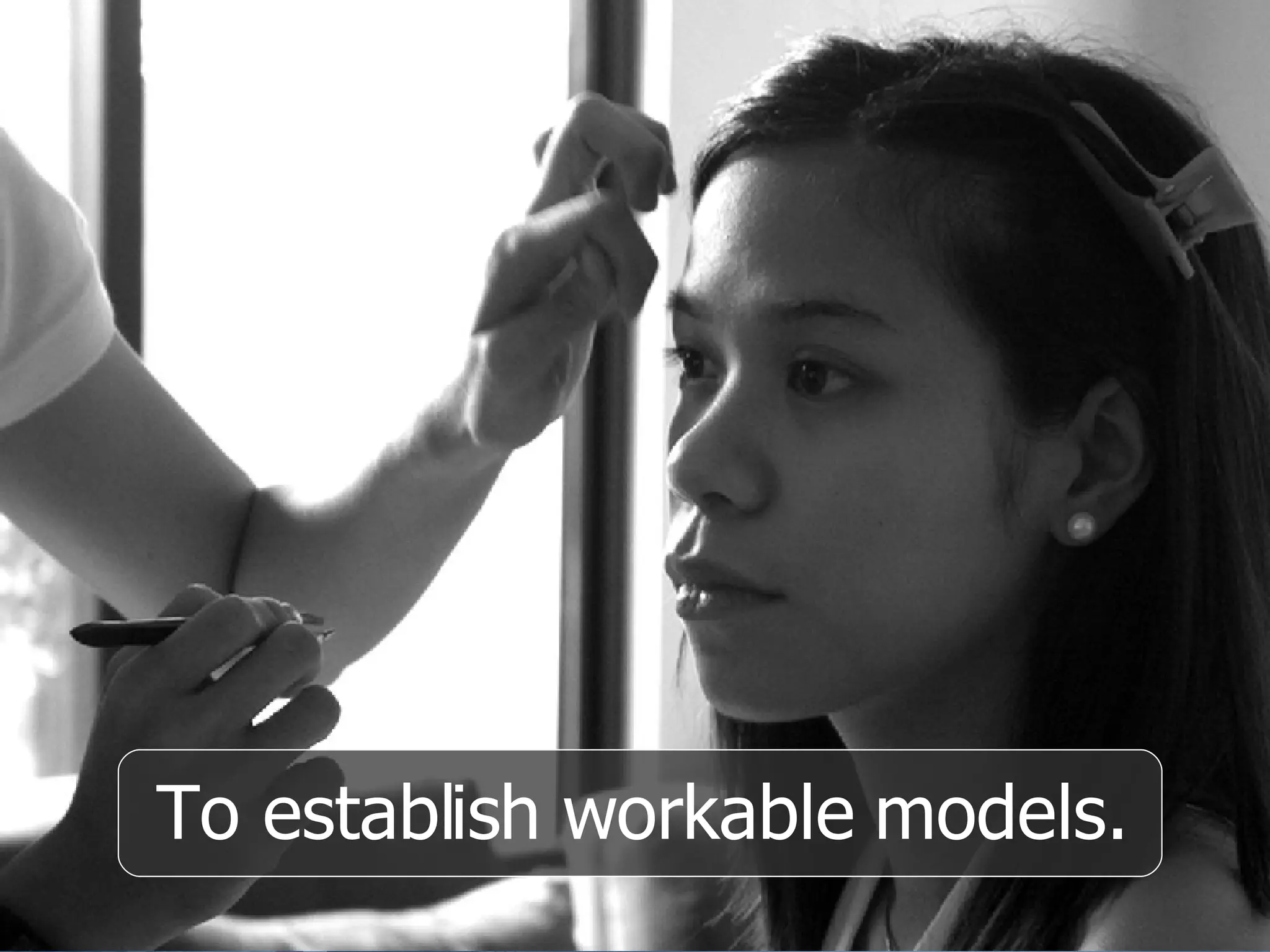 To establish workable models. 