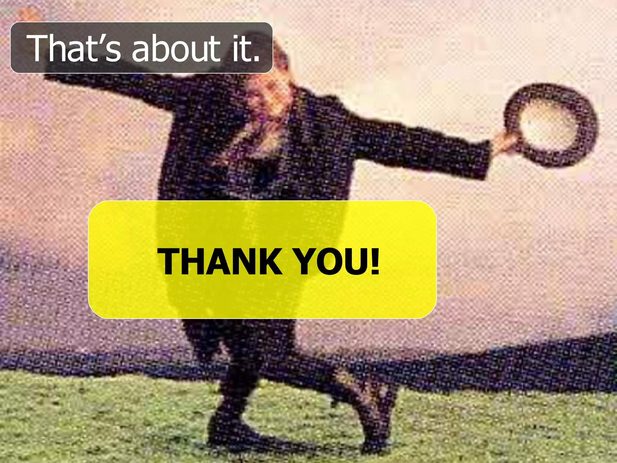 That’s about it. THANK YOU! 