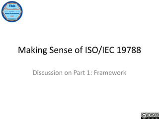Making Sense of ISO/IEC 19788
Discussion on Part 1: Framework
 