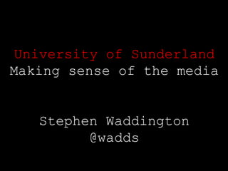 University of Sunderland Making sense of the media Stephen Waddington @wadds 