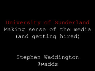 University of Sunderland Making sense of the media (and getting hired) Stephen Waddington @wadds 