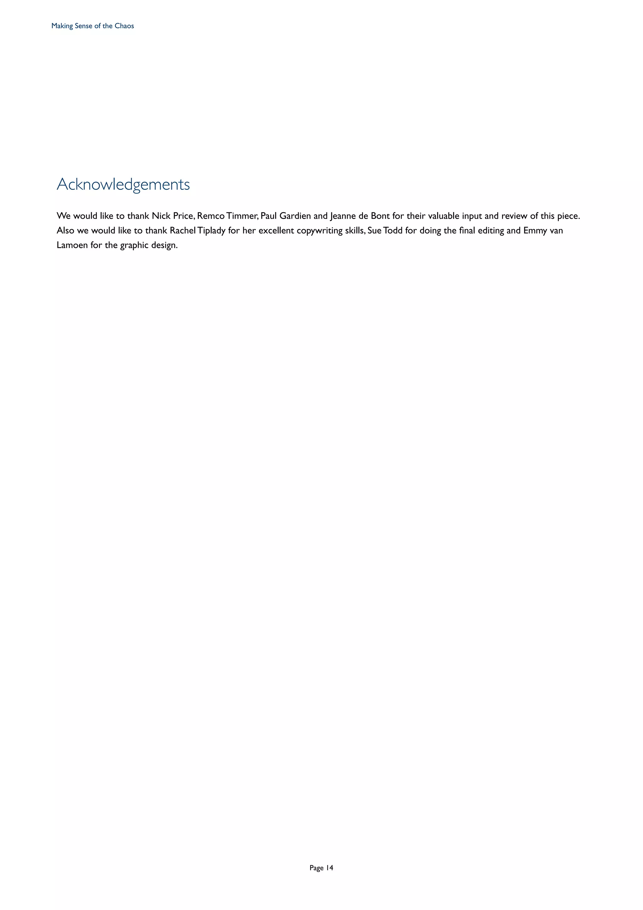 Acknowledgements
We would like to thank Nick Price, Remco Timmer, Paul Gardien and Jeanne de Bont for their valuable input and review of this piece.
Also we would like to thank Rachel Tiplady for her excellent copywriting skills, Sue Todd for doing the final editing and Emmy van
Lamoen for the graphic design.
Making Sense of the Chaos
Page 14
 