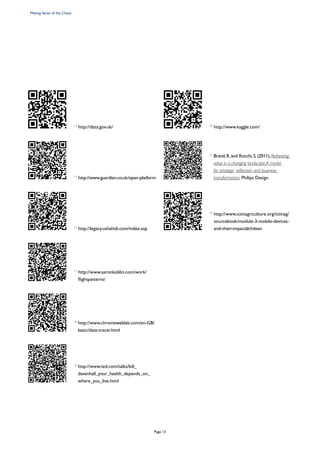 14
http://data.gov.uk/
	 15
http://www.guardian.co.uk/open-platform
	 16
http://legacy.ushahidi.com/index.asp
	 17
http://www.aaronkoblin.com/work/
flightpatterns/
	 18
http://www.chromeweblab.com/en-GB/
basic/data-tracer.html
	 19
http://www.ted.com/talks/bill_
davenhall_your_health_depends_on_
where_you_live.html
	 20
http://www.kaggle.com/
	21
Brand,R.and Rocchi,S.(2011),Rethinking
value in a changing landscape:A model
for strategic reflection and business
transformation. Philips Design
	 22
http://www.ictinagriculture.org/ictinag/
sourcebook/module-3-mobile-devices-
and-their-impact#chilean
Making Sense of the Chaos
Page 13
 