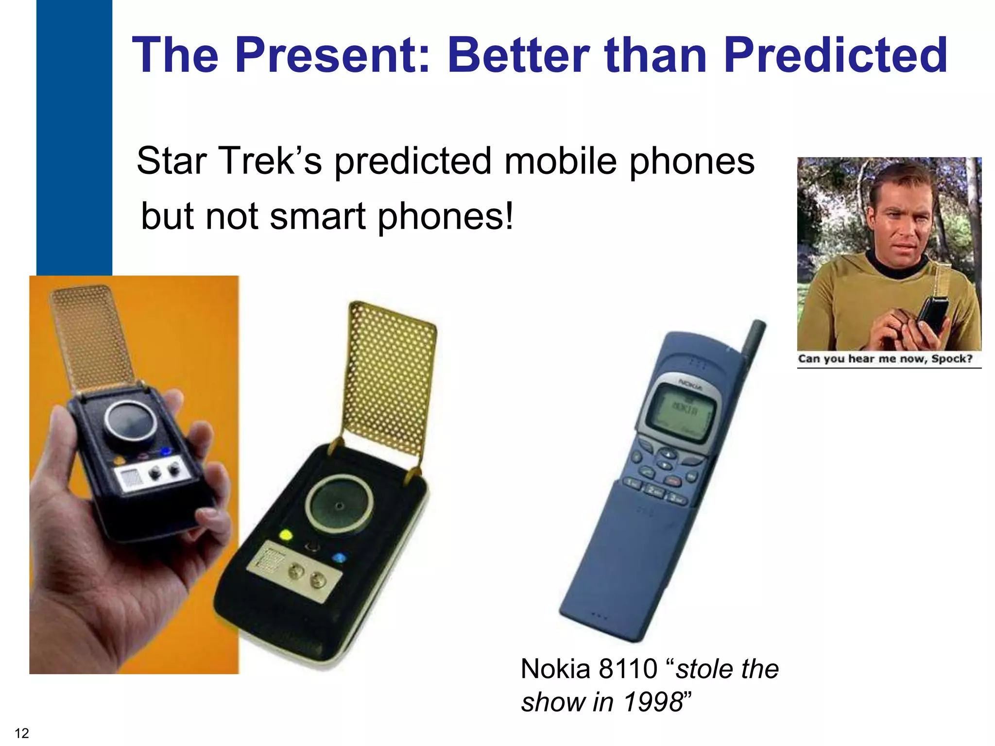 The Present: Better than Predicted

     Star Trek‟s predicted mobile phones
     but not smart phones!




                          Nokia 8110 “stole the
                          show in 1998”
12
 