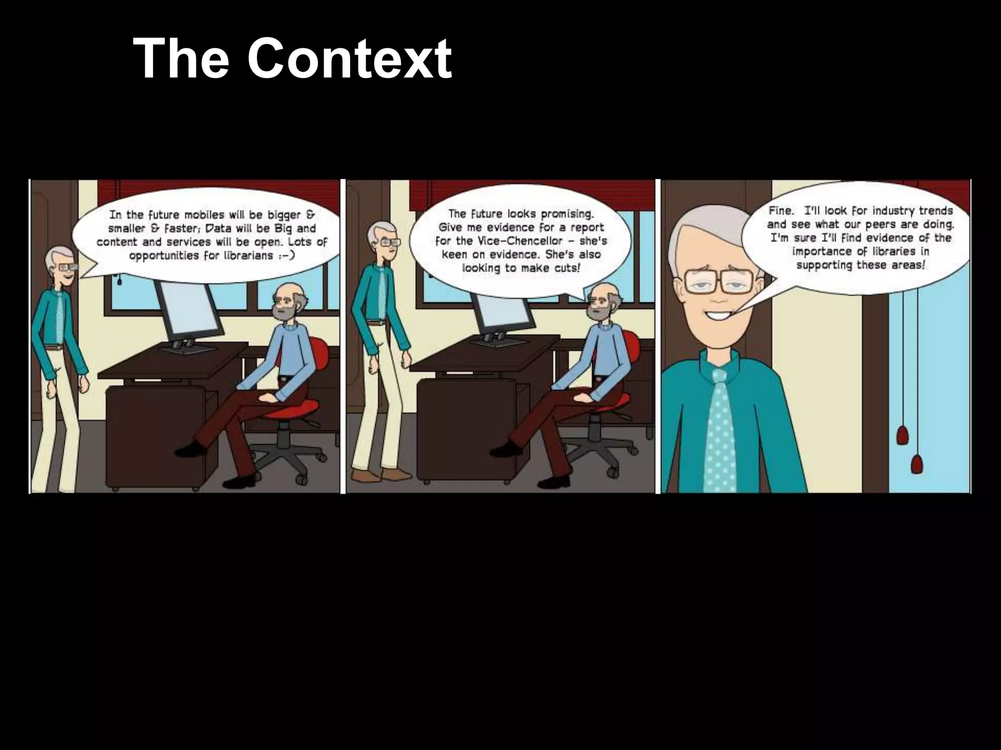 The Context



     In the future mobiles will be smaller & faster;
     Data will be Big and content and services will be
     open. Lots of opportunities for librarians 




27
 