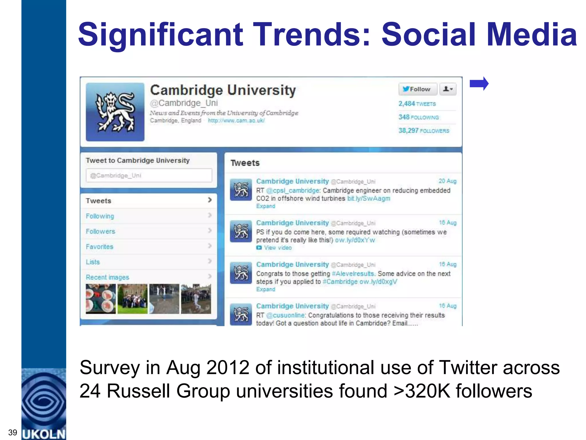 Significant Trends: Social Media




     Survey in Aug 2012 of institutional use of Twitter across
     24 Russell Group universities found >320K followers
39
 
