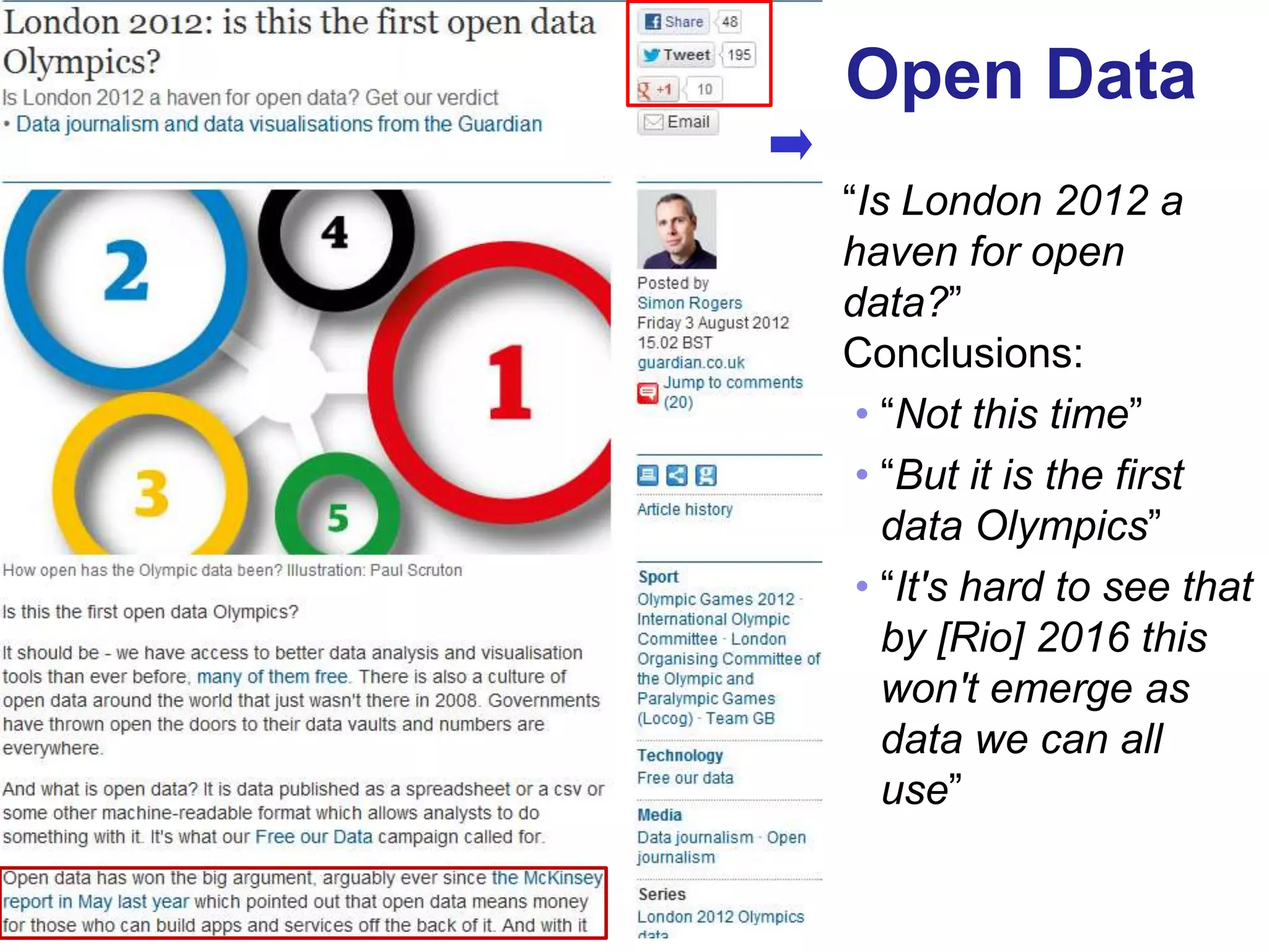 Open Data
     “Is London 2012 a
     haven for open
     data?”
     Conclusions:
      • “Not this time”
      • “But it is the first
        data Olympics”
      • “It's hard to see that
        by [Rio] 2016 this
        won't emerge as
        data we can all
        use”


45
 