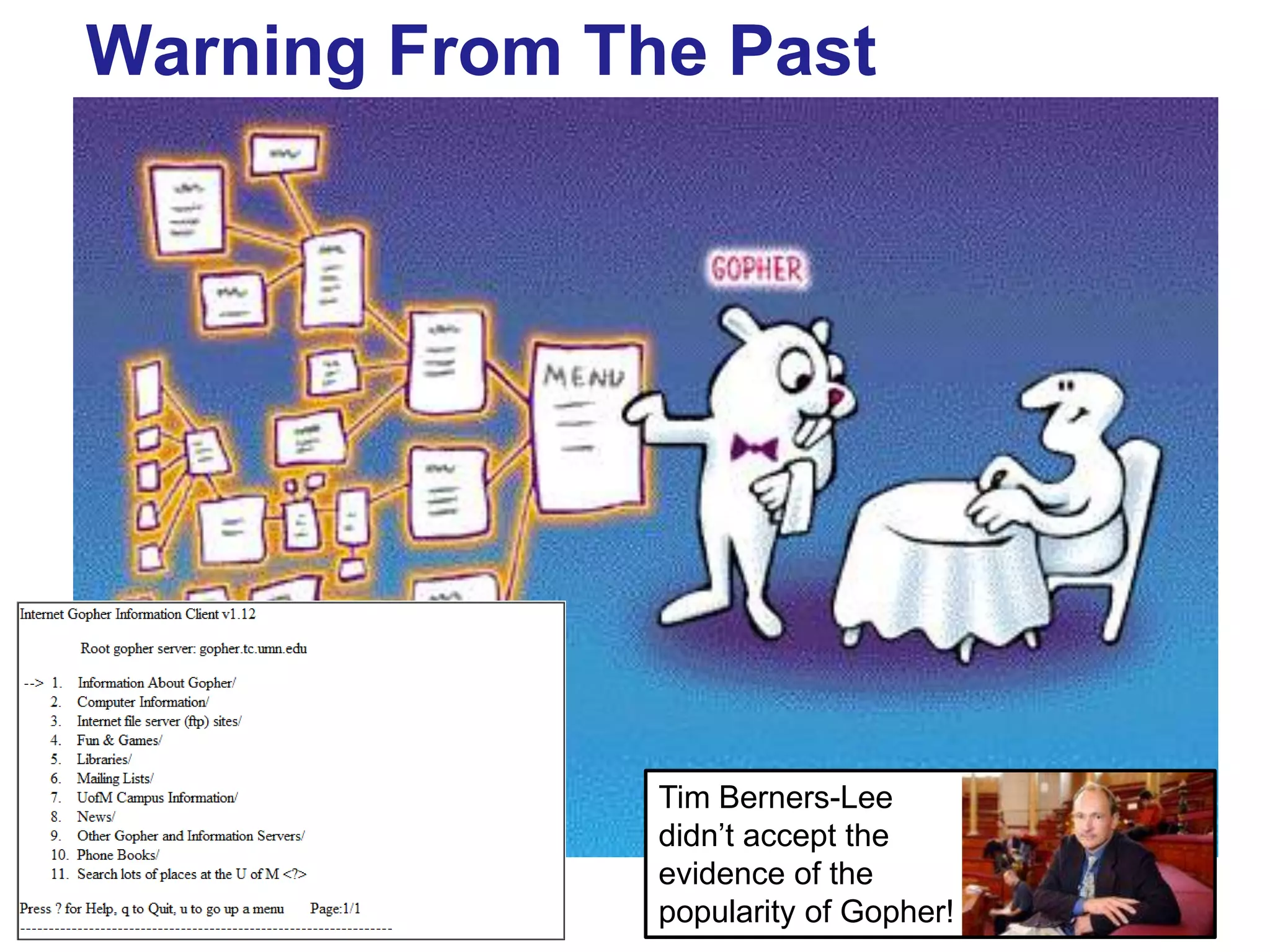 Warning From The Past

       Gopher




                    Tim Berners-Lee
                    didn‟t accept the
                    evidence of the
                    popularity of Gopher!
57
 