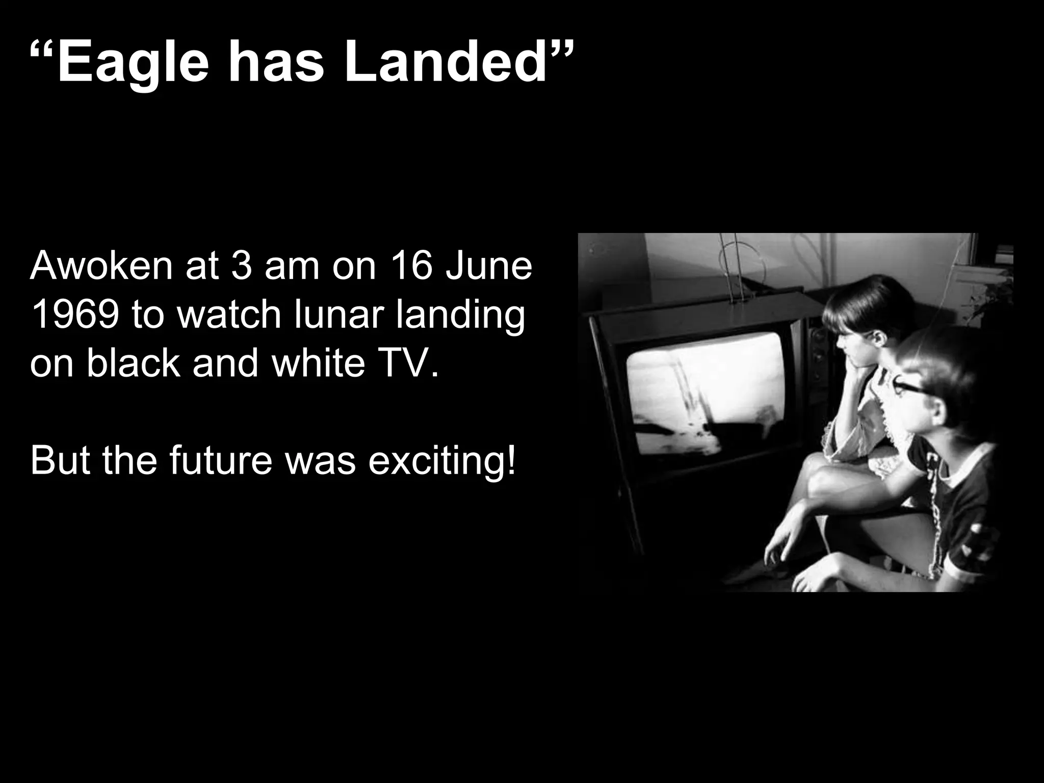 “Eagle has Landed”


Awoken at 3 am on 16 June
1969 to watch lunar landing
on black and white TV.

But the future was exciting!




9
 