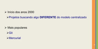  Início dos anos 2000
 Projetos buscando algo DIFERENTE do modelo centralizado


 Mais populares
 Git
 Mercurial

                                                            15
 