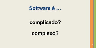 Software é …

complicado?

complexo?
               4
 