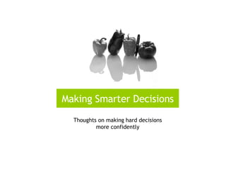 Making Smarter Decisions Thoughts on making hard decisions more confidently 