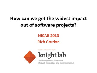 How can we get the widest impact
   out of software projects?
           NICAR 2013
           Rich Gordon
 