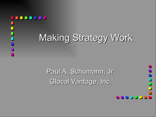 Making Strategy Work Paul A. Schumann, Jr. Glocal Vantage, Inc. 