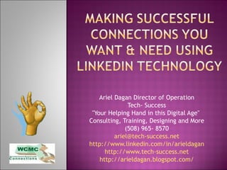 Ariel Dagan Director of Operation Tech- Success &quot;Your Helping Hand in this Digital Age&quot;  Consulting, Training, Designing and More (508) 965- 8570 [email_address] http://www.linkedin.com/in/arieldagan http://www.tech-success.net http://arieldagan.blogspot.com/ 