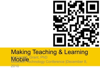 Making Teaching & Learning Mobile Michael M. Grant, PhD Midsouth Technology Conference |December 8, 2010 