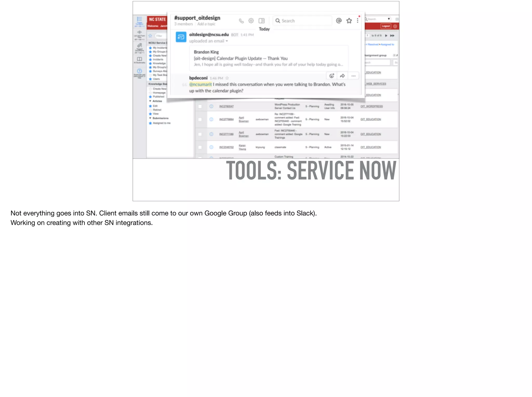 TOOLS: SERVICE NOW
Not everything goes into SN. Client emails still come to our own Google Group (also feeds into Slack).

Working on creating with other SN integrations.
 
